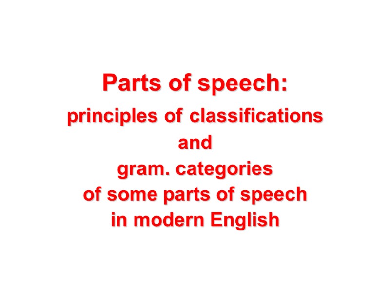 Parts of speech:  principles of classifications  and  gram. categories  of